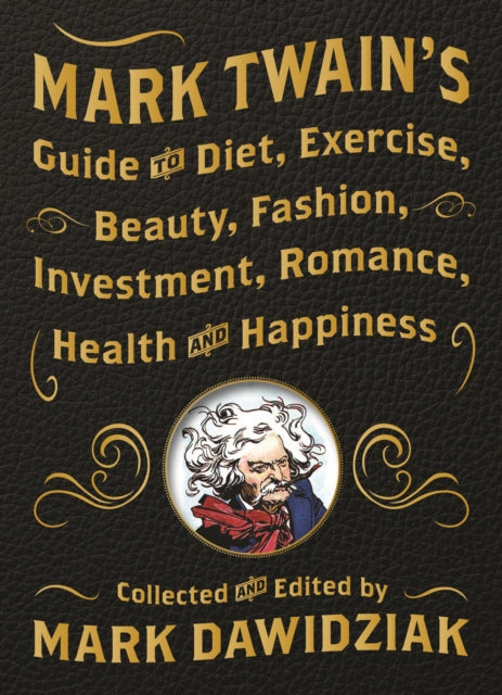 Book cover of: Mark Twain's Guide to Diet, Exercise, Beauty, Fashion, Investment, Romance, Health and Happiness. By: Mark Dawidziak