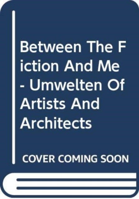 Book cover of: Between The Fiction And Me - Umwelten Of Artists And Architects. By: Annelies de Smet