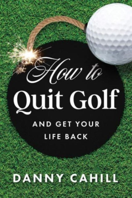 Book cover of: How to Quit Golf (and Get Your Life Back)