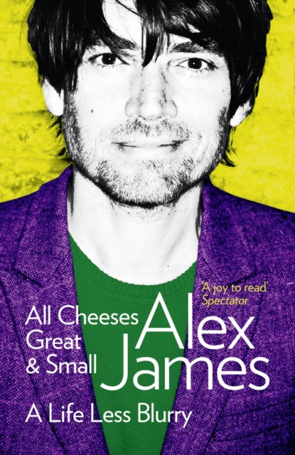 Book cover of: All Cheeses Great and Small. By: Alex James