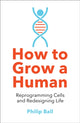 How to Grow a Human, Reprogramming Cells and Redesigning Life 9780008331818 Philip Ball
