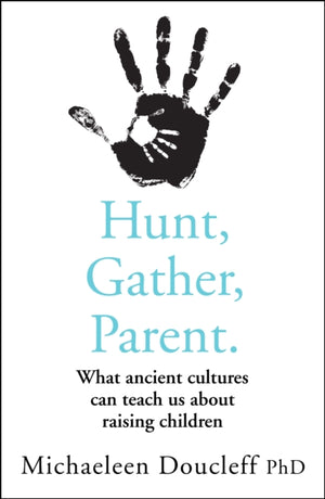 Hunt, Gather, Parent, What Ancient Cultures Can Teach Us About Raising Children