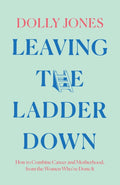 Leaving the Ladder Down, How to Combine Career and Motherhood, from the Women Who’Ve Done it