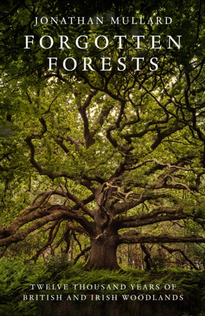 Forgotten Forests, Twelve Thousand Years of British and Irish Woodlands
