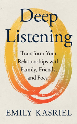 Deep Listening, Transform Your Relationships with Family, Friends and Foes