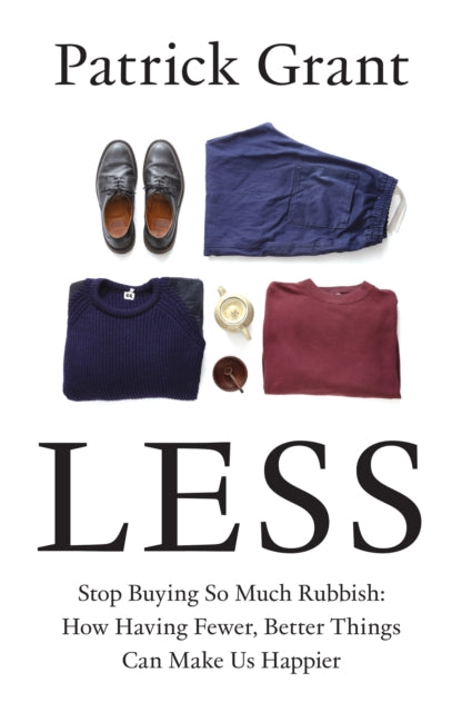 Less, Stop Buying So Much Rubbish: How Having Fewer, Better Things Can Make Us Happier 9780008664008 Patrick Grant