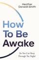 Book cover of: How To Be Awake (So You Can Sleep Through the Night). By: Heather Darwall-Smith