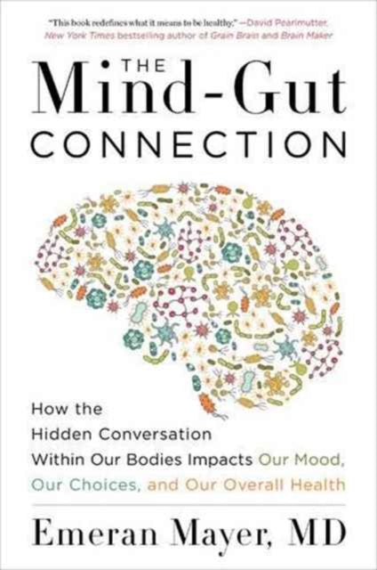 Mind-Gut Connection, How the Hidden Conversation Within Our Bodies Impacts Our Mood, Our Choices, and Our Overall Health 9780062376589 Emeran Mayer