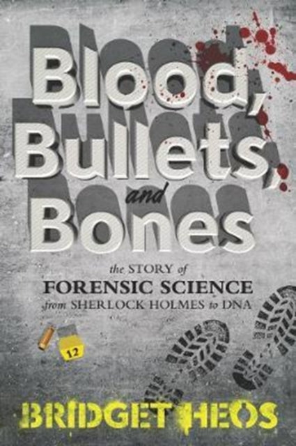 Blood, Bullets, and Bones, The Story of Forensic Science from Sherlock Holmes to DNA 9780062387639 Bridget Heos