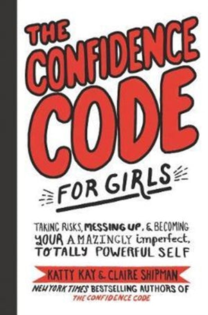 Confidence Code for Girls, Taking Risks, Messing Up, and Becoming Your Amazingly Imperfect, Totally Powerful Self
