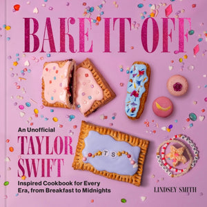 Bake It Off, An Unofficial Taylor Swift-Inspired Cookbook for Every Era, from Breakfast to Midnights