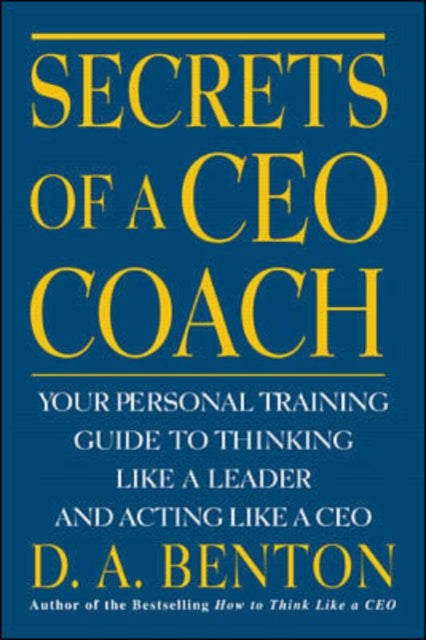 Book cover of: Secrets of a CEO Coach:  Your Personal Training Guide to Thinking Like a Leader and Acting Like a CEO. By: D. A. Benton