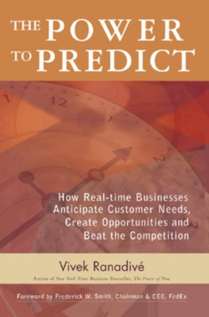 Power to Predict: How Real Time Businesses Anticipate Customer Needs, Create Opportunities, and Beat the Competition