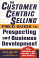 Book cover of: CustomerCentric Selling® Field Guide to Prospecting and Business Development: Techniques, Tools, and Exercises to Win More Business