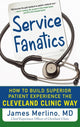 Book cover of: Service Fanatics: How to Build Superior Patient Experience the Cleveland Clinic Way. By: James Merlino
