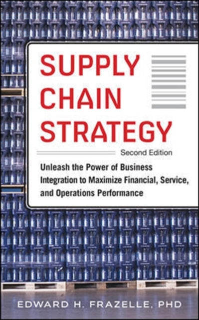 Book cover of: Supply Chain Strategy, Second Edition: Unleash the Power of Business Integration to Maximize Financial, Service, and Operations Performance. By: Edward H. Frazelle