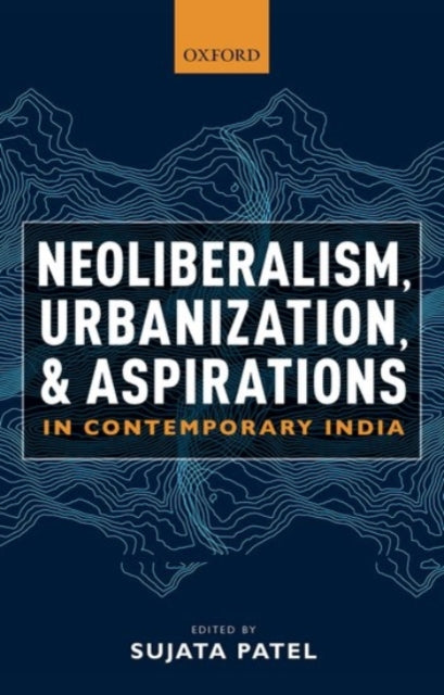 Book cover of: Neoliberalism, Urbanization and Aspirations in Contemporary India. By: Sujata Patel