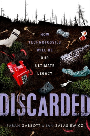 Discarded, How Technofossils Will be Our Ultimate Legacy