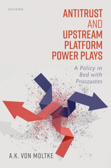 Book cover of: Antitrust and Upstream Platform Power Plays. By: A. K. von Moltke