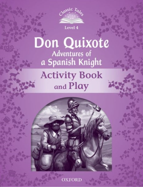 Book cover of: Classic Tales Second Edition: Level 4: Don Quixote: Adventures of a Spanish Knight Activity Book and Play. By: Oxford Dictionaries Staff