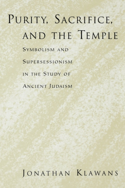 Book cover of: Purity, Sacrifice, and the Temple Symbolism and Supersessionism in the Study of Ancient Judaism. By: Jonathan Klawans