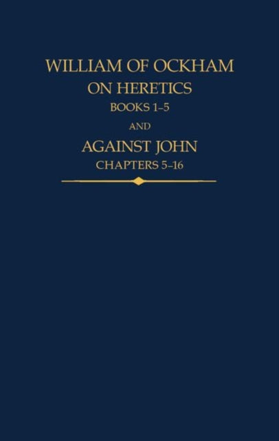 William of Ockham, On Heretics, Books 1-5 and Against John, Chapters 5-16