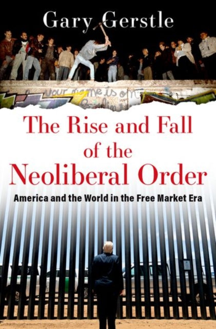 Rise and Fall of the Neoliberal Order, America and the World in the Free Market Era 9780197519646 Gary Gerstle