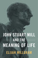 Book cover of: John Stuart Mill and the Meaning of Life. By: Elijah Millgram