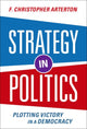 Book cover of: Strategy in Politics. By: F. Christopher Arterton