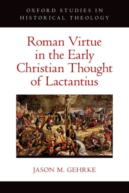 Roman Virtue in the Early Christian Thought of Lactantius