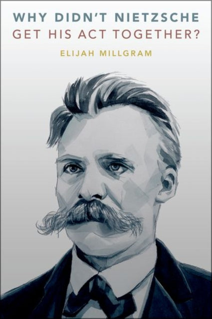 Book cover of: Why Didn't Nietzsche Get His Act Together?. By: Elijah Millgram