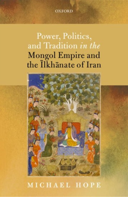 Book cover of: Power, Politics, and Tradition in the Mongol Empire and the Ilkhanate of Iran. By: Michael Hope