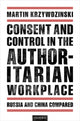 Book cover of: Consent and Control in the Authoritarian Workplace. By: Martin Krzywdzinski