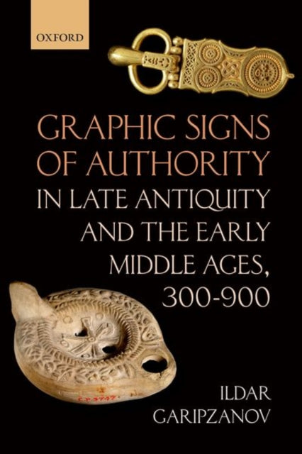 Book cover of: Graphic Signs of Authority in Late Antiquity and the Early Middle Ages, 300-900. By: Ildar Garipzanov