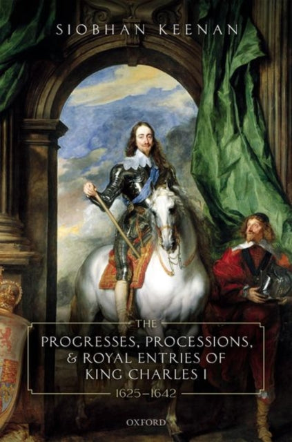 Book cover of: Progresses, Processions, and Royal Entries of King Charles I, 1625-1642. By: Siobhan Keenan