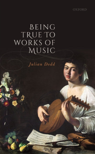 Book cover of: Being True to Works of Music. By: Julian Dodd