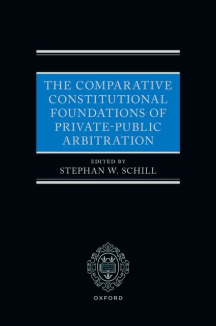 Book cover of: Comparative Constitutional Foundations of Private-Public Arbitration. By: Stephan W. Schill
