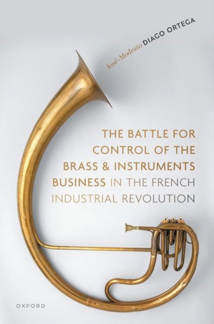 Book cover of: Battle for Control of the Brass and Instruments Business in the French Industrial Revolution. By: José-Modesto Diago Ortega