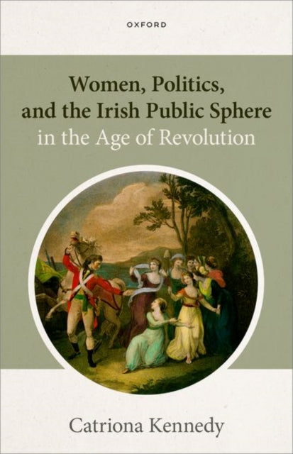 Book cover of: Women, Politics, and the Irish Public Sphere in the Age of Revolution. By: Catriona Kennedy