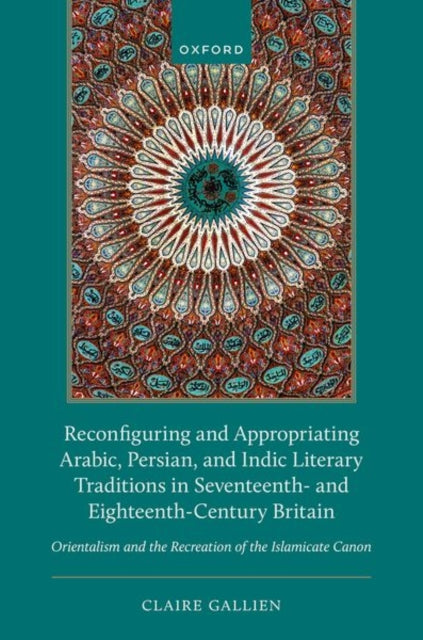 Book cover of: Reconfiguring and Appropriating Arabic, Persian, and Indic Literary Traditions in Seventeenth- and Eighteenth-Century Britain. By: Claire Gallien