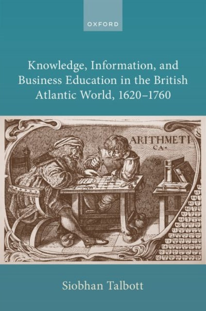 Book cover of: Knowledge, Information, and Business Education in the British Atlantic World, 1620–1760. By: Siobhan Talbott