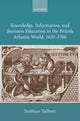 Book cover of: Knowledge, Information, and Business Education in the British Atlantic World, 1620–1760. By: Siobhan Talbott