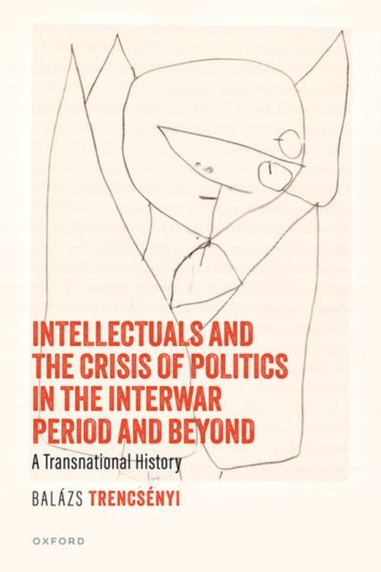 Book cover of: Intellectuals and the Crisis of Politics in the Interwar Period and Beyond. By: Balázs Trencsényi