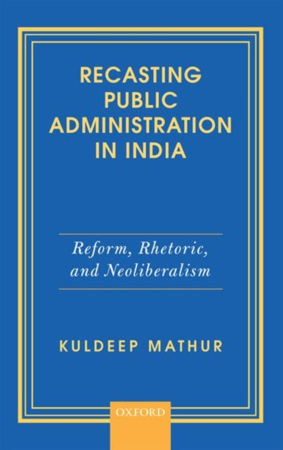 Book cover of: Recasting Public Administration in India. By: Kuldeep Mathur