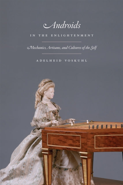 Book cover of: Androids in the Enlightenment – Mechanics, Artisans, and Cultures of the Self. By: Adelheid Voskuhl