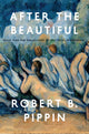 Book cover of: After the Beautiful. By: Robert B. Pippin