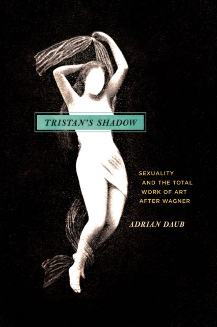 Book cover of: Tristan`s Shadow – Sexuality and the Total Work of Art after Wagner