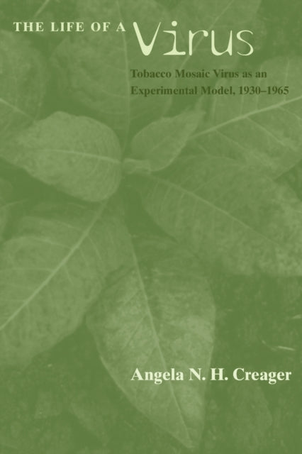 Book cover of: Life of a Virus – Tobacco Mosaic Virus as an Experimental Model, 1930–1965. By: Angela N. H. Creager