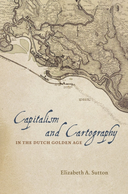 Book cover of: Capitalism and Cartography in the Dutch Golden Age. By: Elizabeth A. Sutton