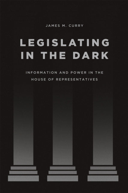Book cover of: Legislating in the Dark. By: James M. Curry